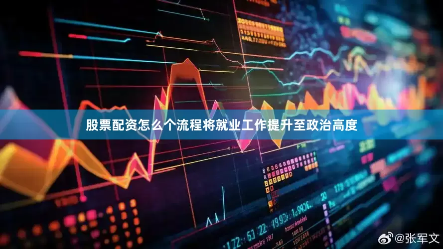 股票配资怎么个流程将就业工作提升至政治高度