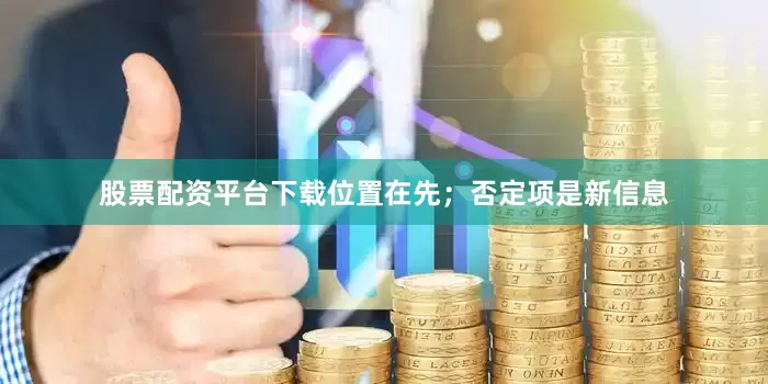 股票配资平台下载位置在先；否定项是新信息