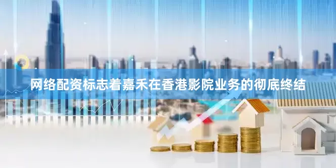 网络配资标志着嘉禾在香港影院业务的彻底终结