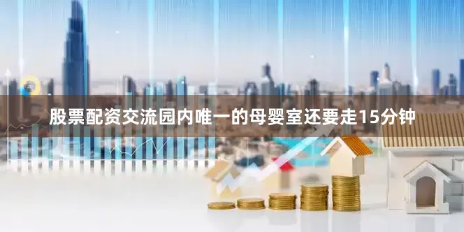 股票配资交流园内唯一的母婴室还要走15分钟