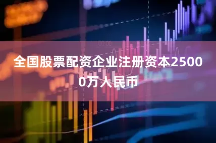 全国股票配资企业注册资本25000万人民币
