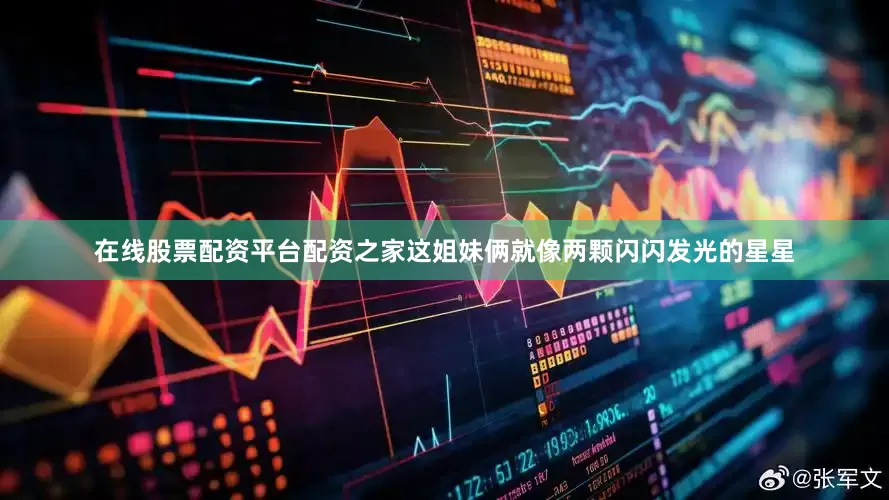 在线股票配资平台配资之家这姐妹俩就像两颗闪闪发光的星星