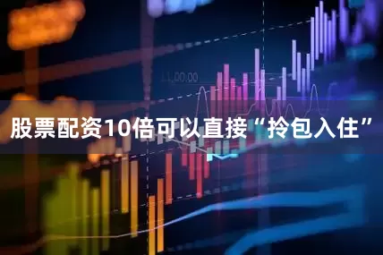 股票配资10倍可以直接“拎包入住”