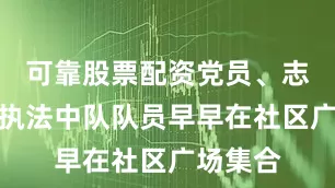 可靠股票配资党员、志愿者与执法中队队员早早在社区广场集合