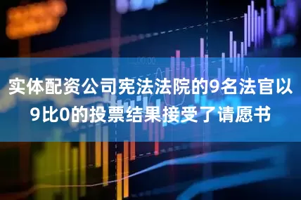 实体配资公司宪法法院的9名法官以9比0的投票结果接受了请愿书