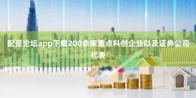配资论坛app下载200余家重点科创企业以及证券公司代表