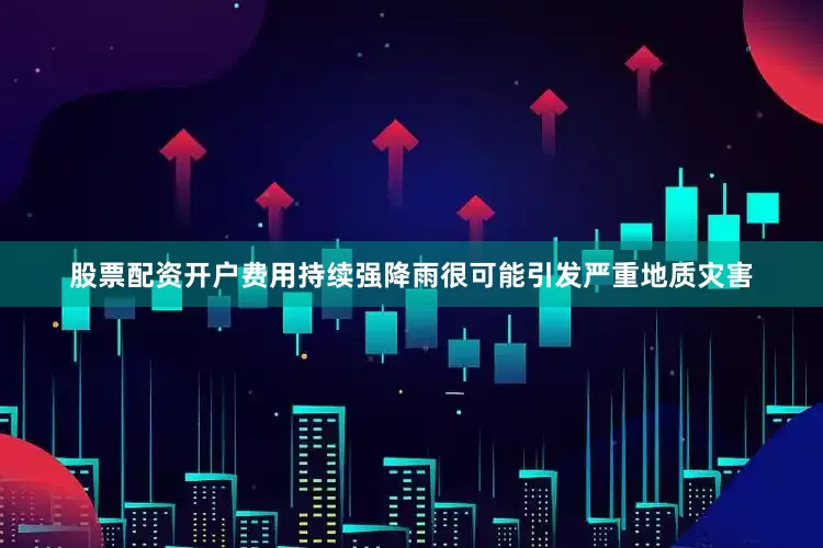 股票配资开户费用持续强降雨很可能引发严重地质灾害