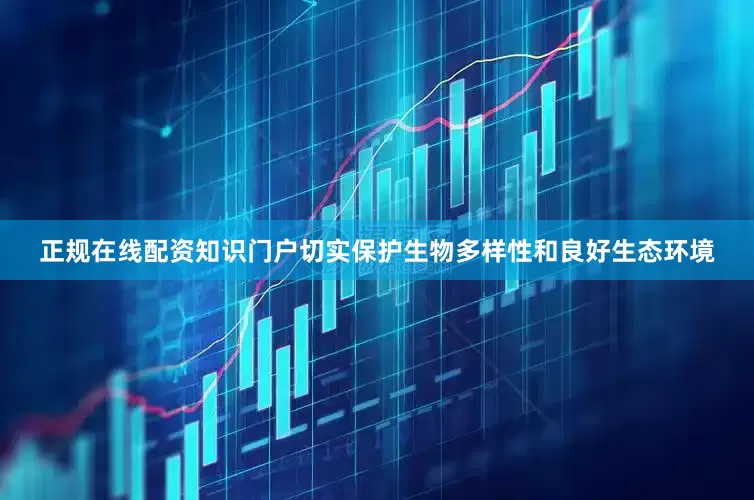 正规在线配资知识门户切实保护生物多样性和良好生态环境