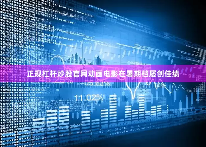 正规杠杆炒股官网动画电影在暑期档屡创佳绩