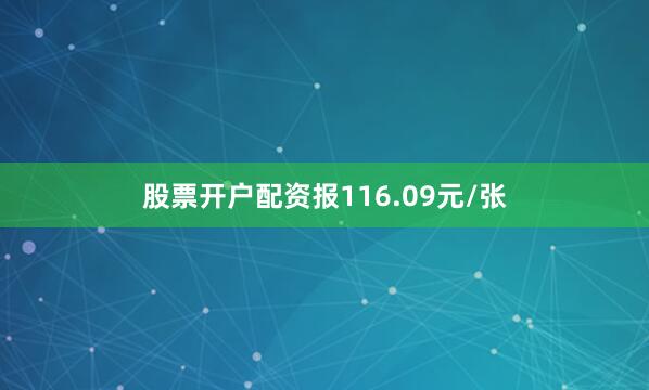 股票开户配资报116.09元/张