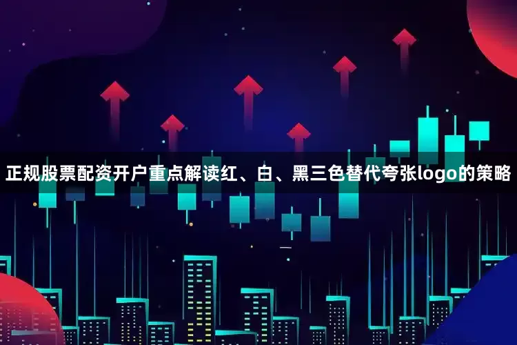 正规股票配资开户重点解读红、白、黑三色替代夸张logo的策略