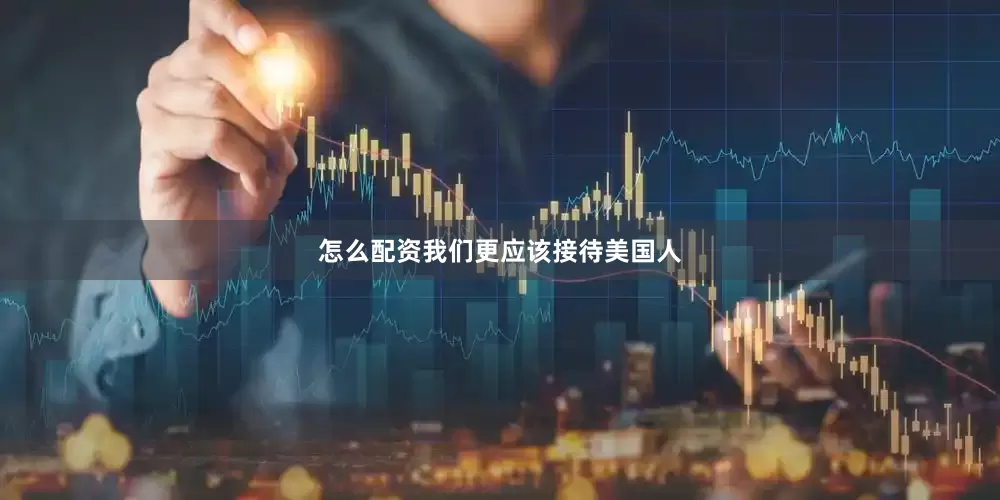 怎么配资我们更应该接待美国人