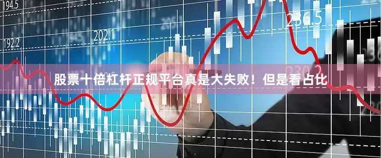 股票十倍杠杆正规平台真是大失败！但是看占比