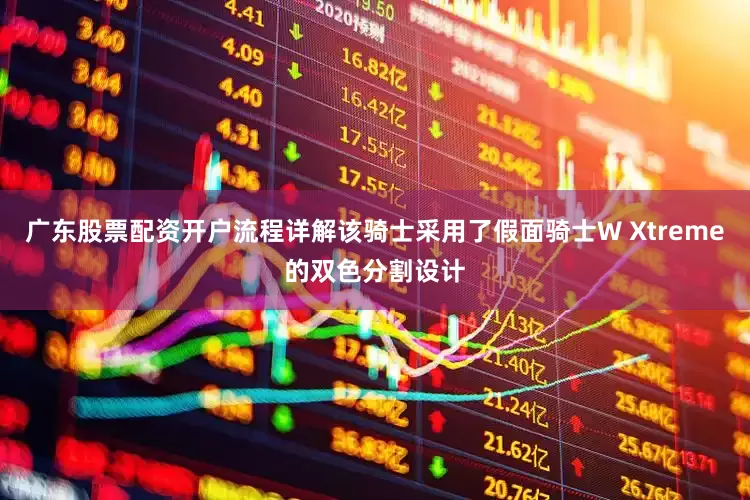 广东股票配资开户流程详解该骑士采用了假面骑士W Xtreme的双色分割设计