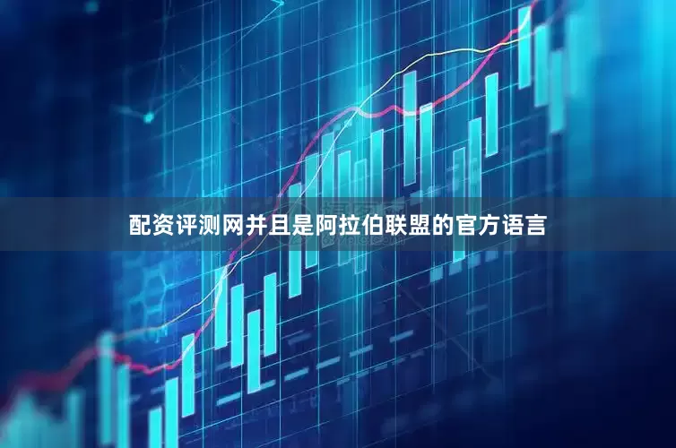 配资评测网并且是阿拉伯联盟的官方语言
