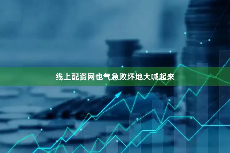 线上配资网也气急败坏地大喊起来