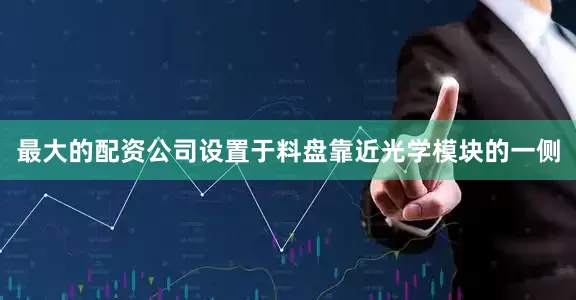 最大的配资公司设置于料盘靠近光学模块的一侧