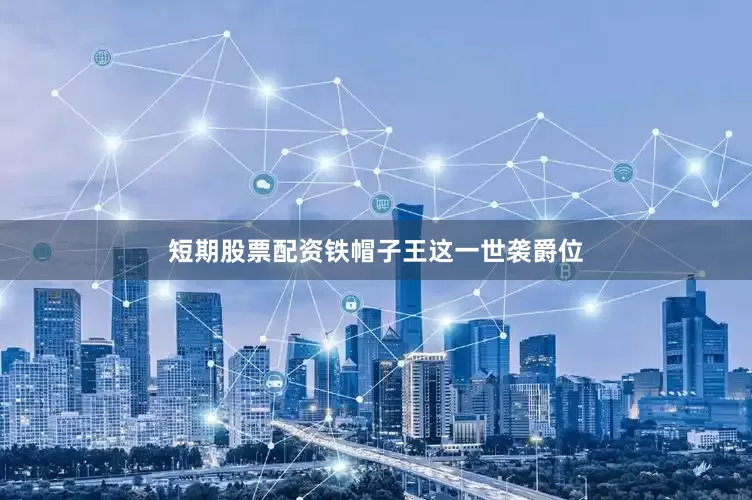 短期股票配资铁帽子王这一世袭爵位
