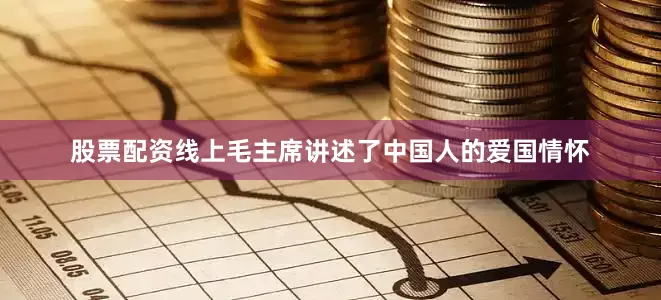 股票配资线上毛主席讲述了中国人的爱国情怀