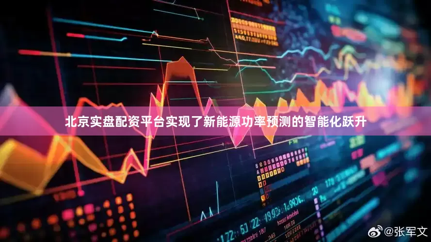 北京实盘配资平台实现了新能源功率预测的智能化跃升