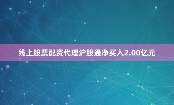 线上股票配资代理沪股通净买入2.00亿元