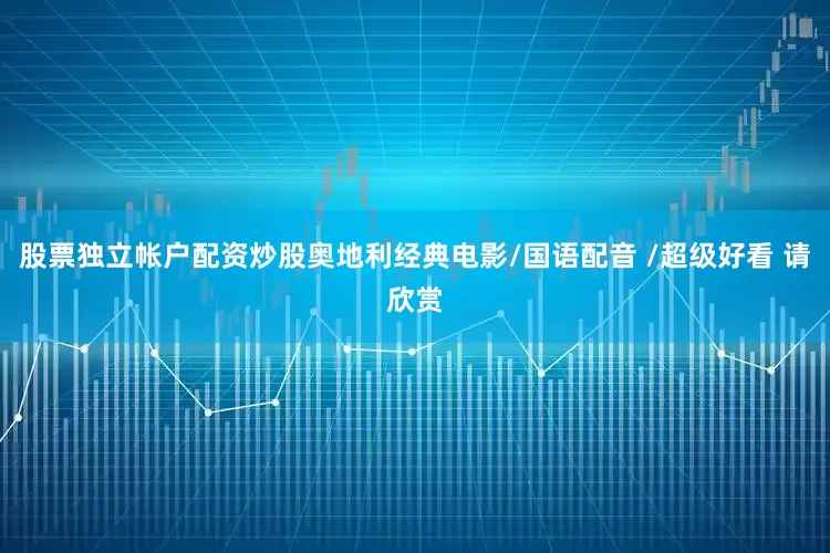 股票独立帐户配资炒股奥地利经典电影/国语配音 /超级好看 请欣赏