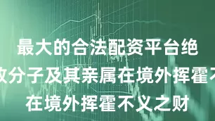 最大的合法配资平台绝不让腐败分子及其亲属在境外挥霍不义之财