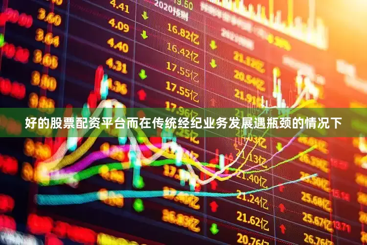 好的股票配资平台而在传统经纪业务发展遇瓶颈的情况下