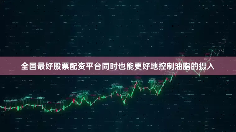 全国最好股票配资平台同时也能更好地控制油脂的摄入