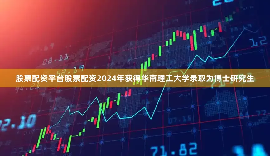 股票配资平台股票配资2024年获得华南理工大学录取为博士研究生