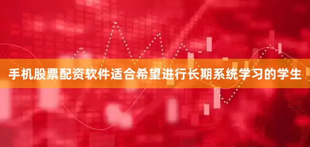 手机股票配资软件适合希望进行长期系统学习的学生
