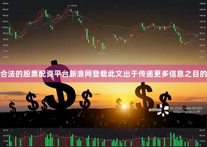 合法的股票配资平台新浪网登载此文出于传递更多信息之目的