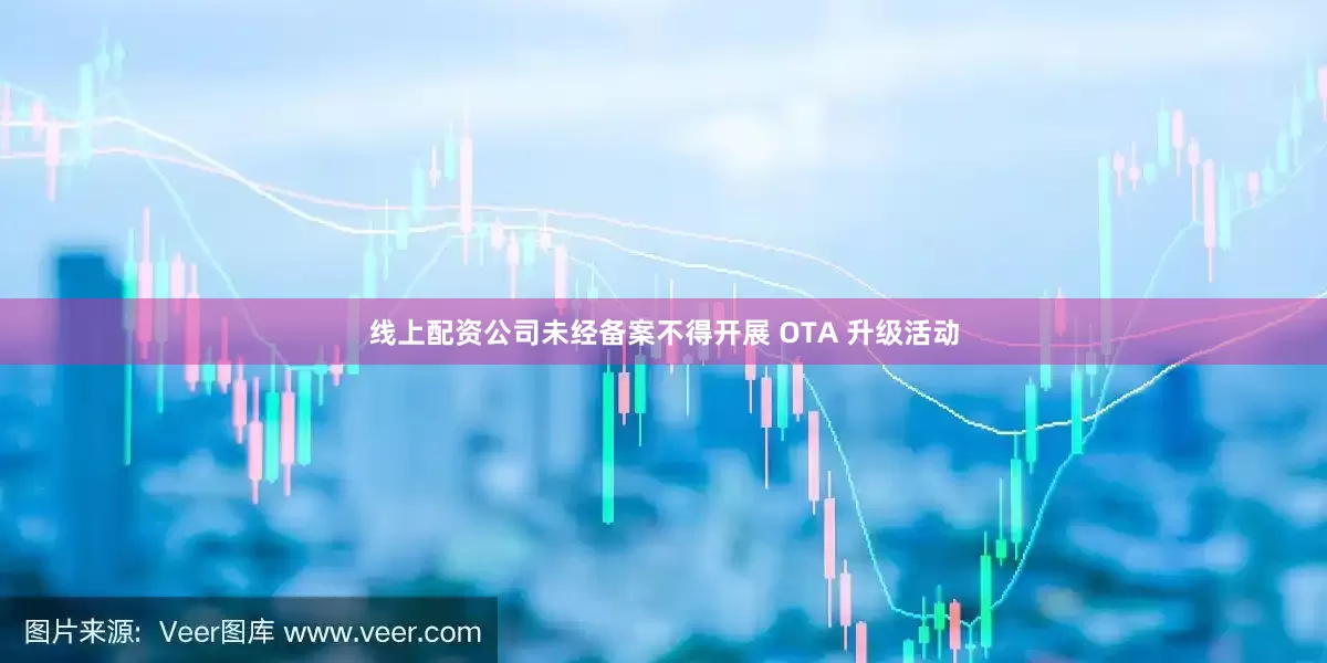 线上配资公司未经备案不得开展 OTA 升级活动