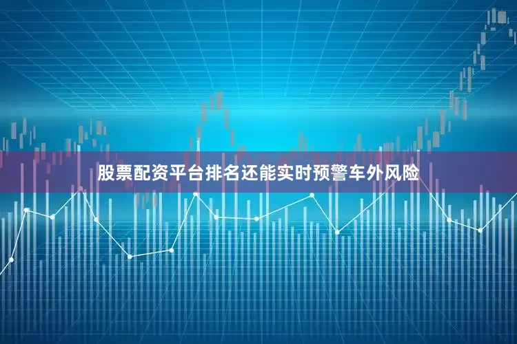 股票配资平台排名还能实时预警车外风险