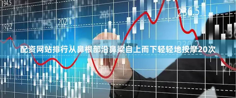 配资网站排行从鼻根部沿鼻梁自上而下轻轻地按摩20次