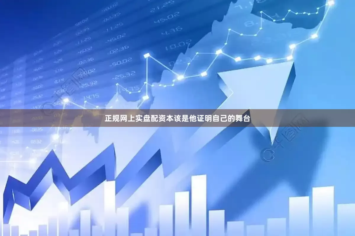 正规网上实盘配资本该是他证明自己的舞台