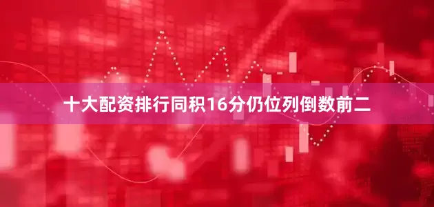 十大配资排行同积16分仍位列倒数前二