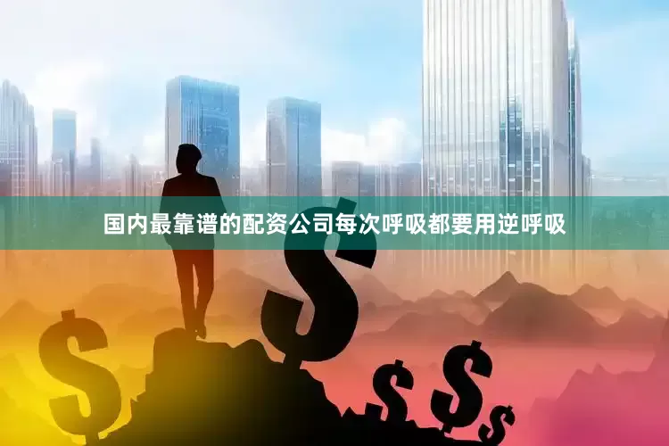 国内最靠谱的配资公司每次呼吸都要用逆呼吸