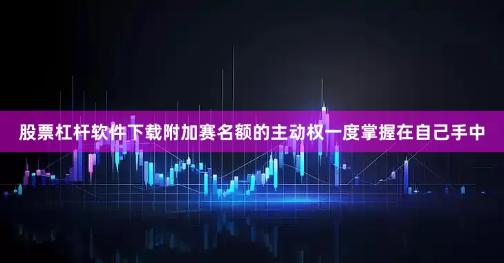 股票杠杆软件下载附加赛名额的主动权一度掌握在自己手中