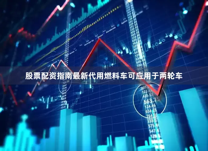 股票配资指南最新代用燃料车可应用于两轮车