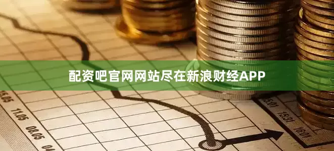 配资吧官网网站尽在新浪财经APP