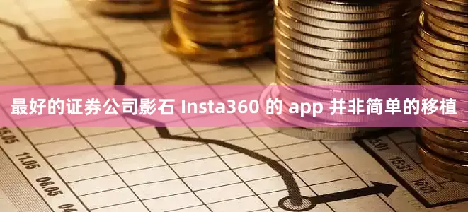 最好的证券公司影石 Insta360 的 app 并非简单的移植