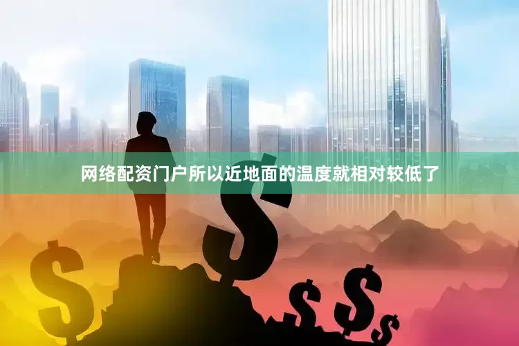 网络配资门户所以近地面的温度就相对较低了