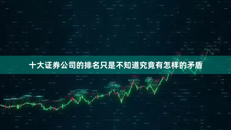 十大证券公司的排名只是不知道究竟有怎样的矛盾