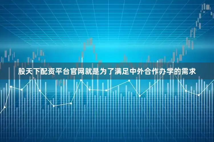 股天下配资平台官网就是为了满足中外合作办学的需求