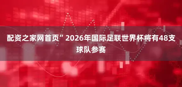 配资之家网首页”  2026年国际足联世界杯将有48支球队参赛