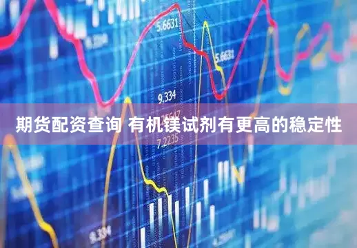 期货配资查询 有机镁试剂有更高的稳定性