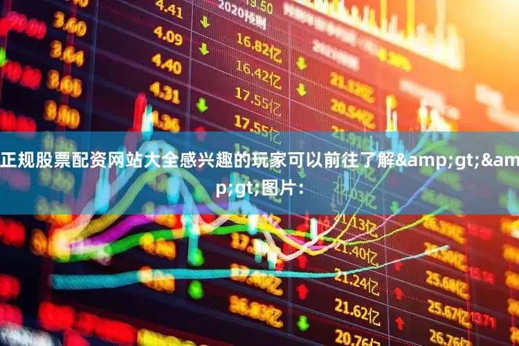 正规股票配资网站大全感兴趣的玩家可以前往了解&gt;&gt;图片：