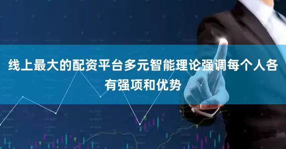 线上最大的配资平台多元智能理论强调每个人各有强项和优势