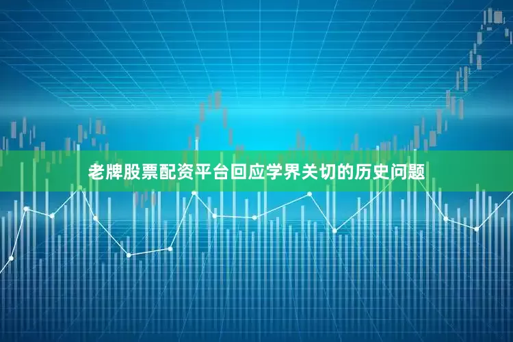 老牌股票配资平台回应学界关切的历史问题